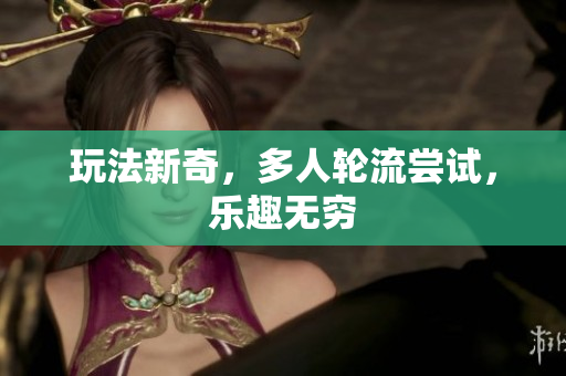 玩法新奇，多人轮流尝试，乐趣无穷