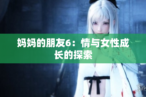 妈妈的朋友6：情与女性成长的探索
