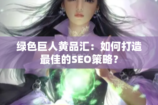 绿色巨人黄品汇：如何打造最佳的SEO策略？