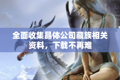 全面收集晶体公司藏族相关资料，下载不再难