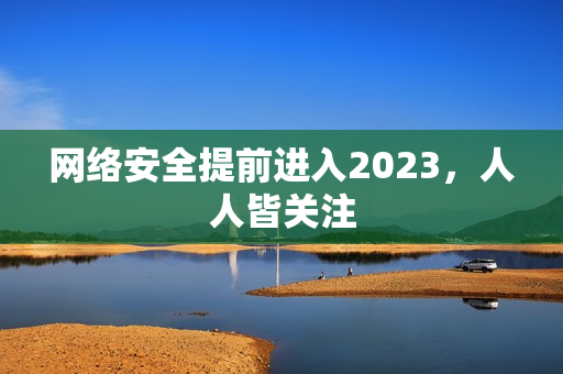 网络安全提前进入2023，人人皆关注