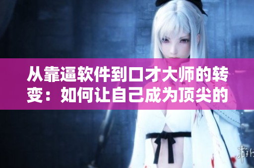 从靠逼软件到口才大师的转变：如何让自己成为顶尖的演讲者