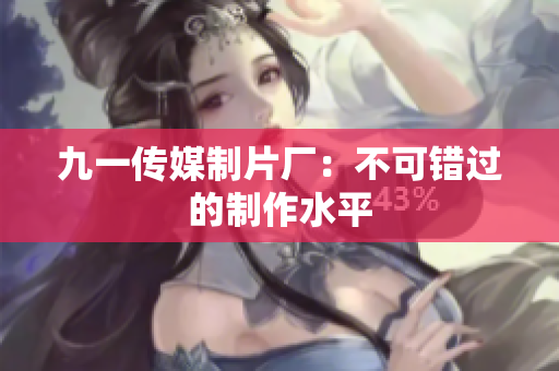 九一传媒制片厂：不可错过的制作水平