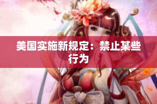 美国实施新规定：禁止某些行为