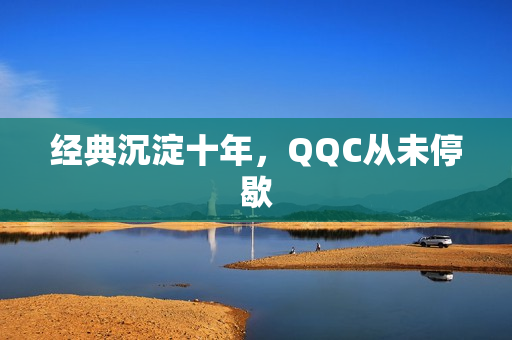 经典沉淀十年，QQC从未停歇