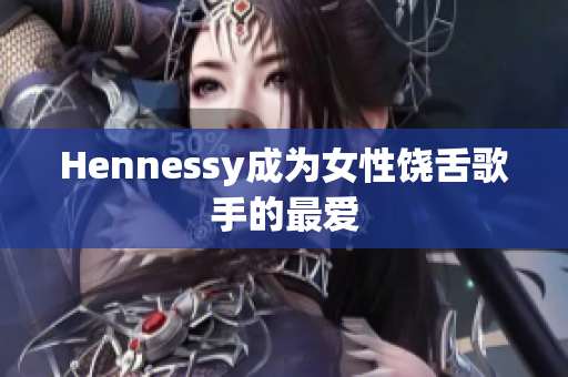 Hennessy成为女性饶舌歌手的最爱