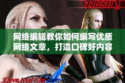 网络编辑教你如何编写优质网络文章，打造口碑好内容  50字内