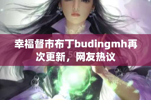 幸福督市布丁budingmh再次更新，网友热议