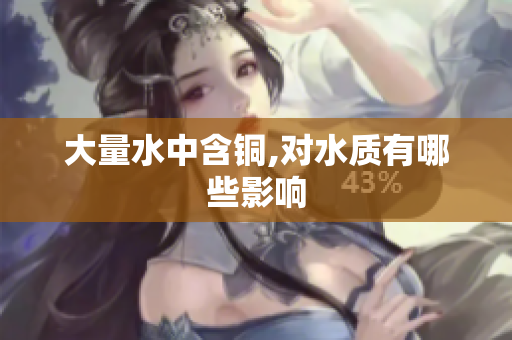 大量水中含铜,对水质有哪些影响