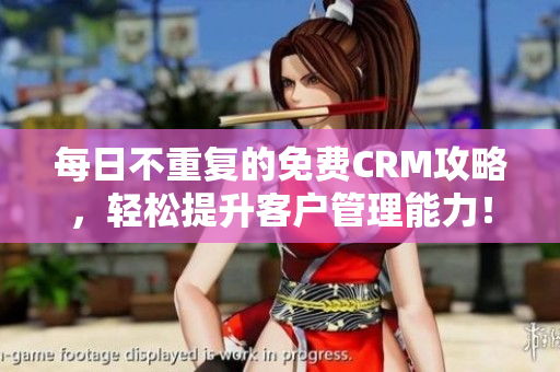 每日不重复的免费CRM攻略，轻松提升客户管理能力！