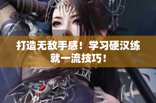 打造无敌手感！学习硬汉练就一流技巧！