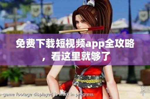 免费下载短视频app全攻略，看这里就够了