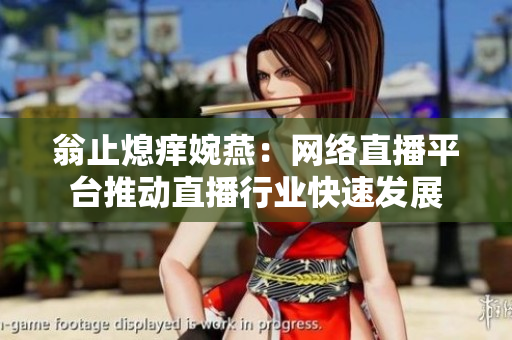 翁止熄痒婉燕：网络直播平台推动直播行业快速发展