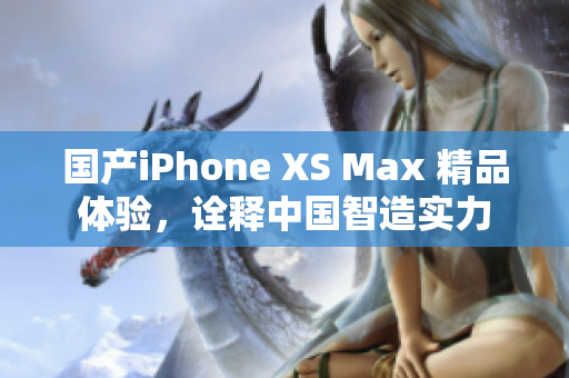 国产iPhone XS Max 精品体验，诠释中国智造实力