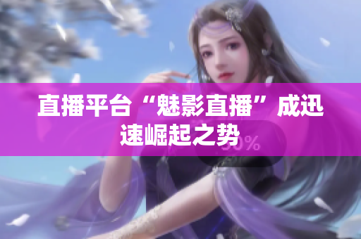 直播平台“魅影直播”成迅速崛起之势