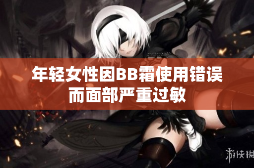 年轻女性因BB霜使用错误而面部严重过敏