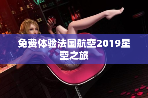 免费体验法国航空2019星空之旅