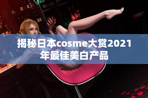 揭秘日本cosme大赏2021年最佳美白产品