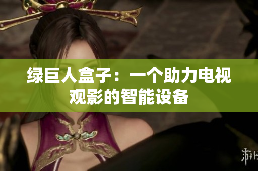 绿巨人盒子：一个助力电视观影的智能设备