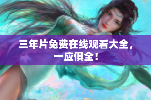 三年片免费在线观看大全，一应俱全！