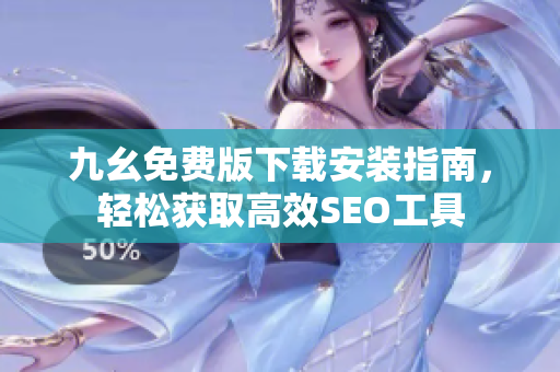 九幺免费版下载安装指南，轻松获取高效SEO工具
