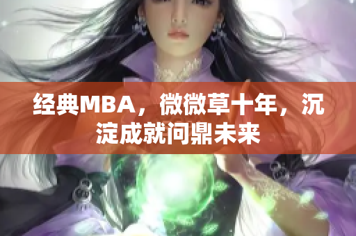 经典MBA，微微草十年，沉淀成就问鼎未来