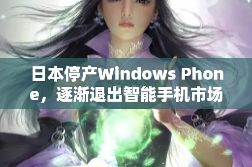 日本停产Windows Phone，逐渐退出智能手机市场