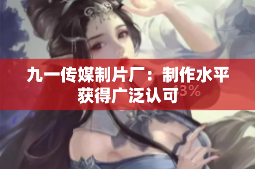 九一传媒制片厂：制作水平获得广泛认可