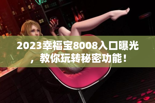 2023幸福宝8008入口曝光，教你玩转秘密功能！