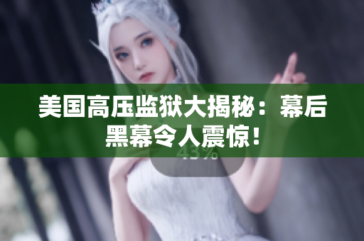 美国高压监狱大揭秘：幕后黑幕令人震惊！