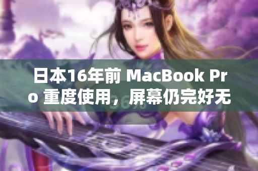 日本16年前 MacBook Pro 重度使用，屏幕仍完好无损