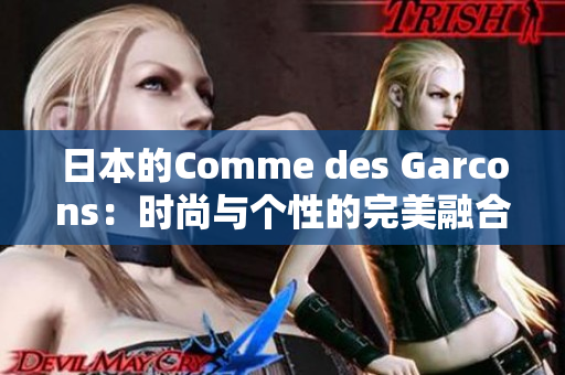 日本的Comme des Garcons：时尚与个性的完美融合