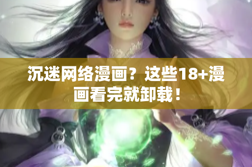 沉迷网络漫画？这些18+漫画看完就卸载！