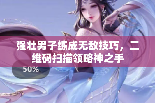 强壮男子练成无敌技巧，二维码扫描领略神之手