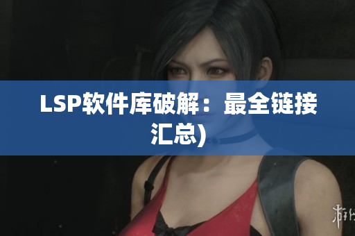 LSP软件库破解：最全链接汇总)
