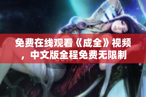 免费在线观看《成全》视频，中文版全程免费无限制