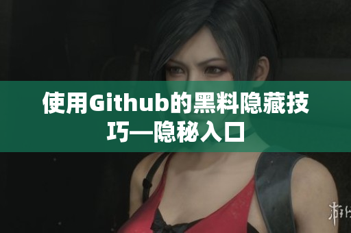 使用Github的黑料隐藏技巧—隐秘入口