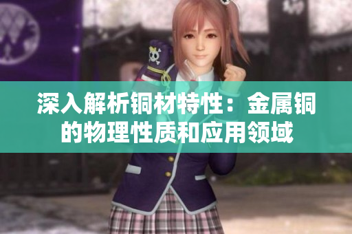 深入解析铜材特性：金属铜的物理性质和应用领域