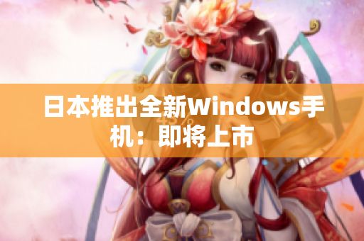 日本推出全新Windows手机：即将上市