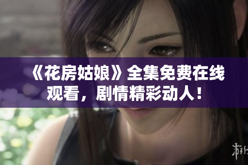 《花房姑娘》全集免费在线观看，剧情精彩动人！