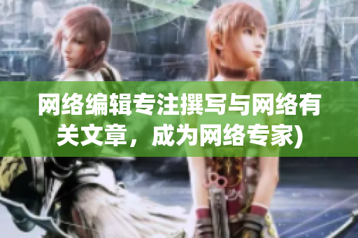 网络编辑专注撰写与网络有关文章，成为网络专家)