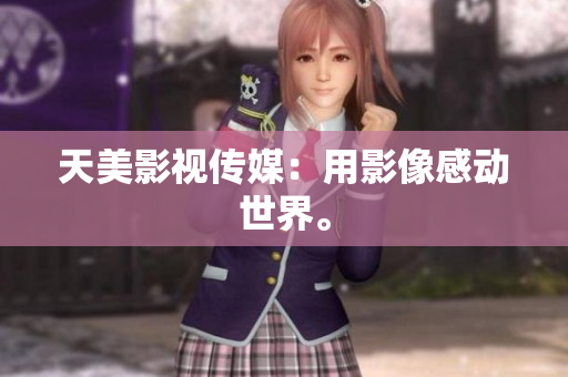 天美影视传媒：用影像感动世界。