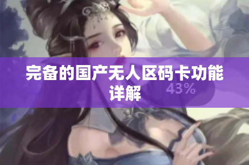 完备的国产无人区码卡功能详解