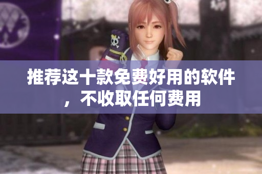 推荐这十款免费好用的软件，不收取任何费用