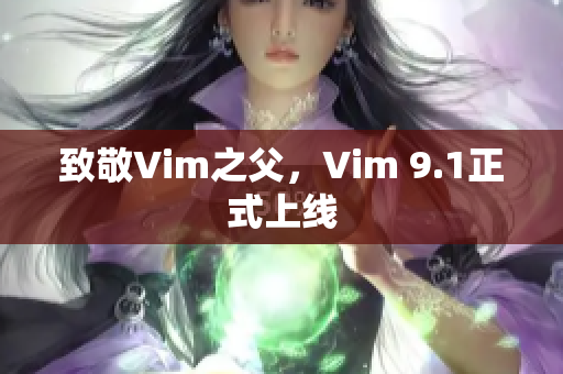 致敬Vim之父，Vim 9.1正式上线