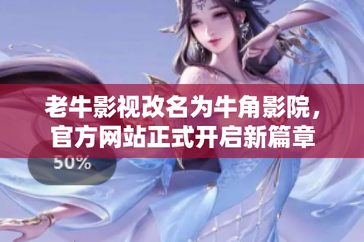 老牛影视改名为牛角影院，官方网站正式开启新篇章