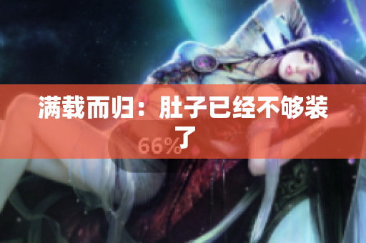 满载而归：肚子已经不够装了