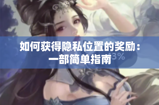 如何获得隐私位置的奖励：一部简单指南