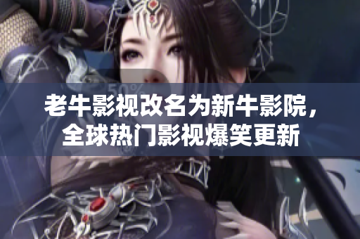 老牛影视改名为新牛影院，全球热门影视爆笑更新