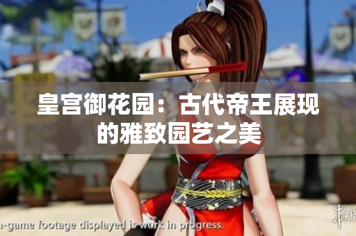 皇宫御花园：古代帝王展现的雅致园艺之美